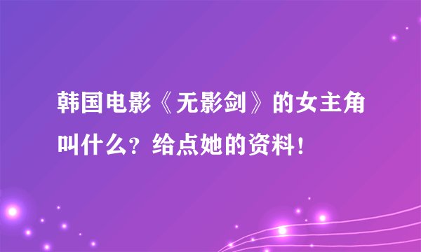 韩国电影《无影剑》的女主角叫什么？给点她的资料！