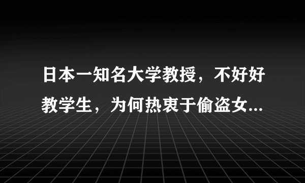 日本一知名大学教授，不好好教学生，为何热衷于偷盗女性内衣？