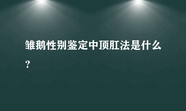 雏鹅性别鉴定中顶肛法是什么？