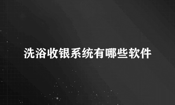 洗浴收银系统有哪些软件