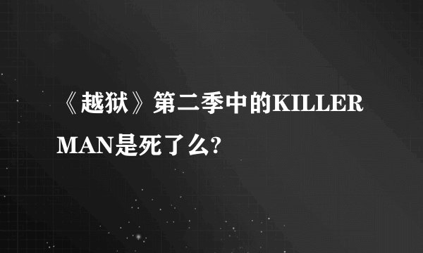 《越狱》第二季中的KILLERMAN是死了么?