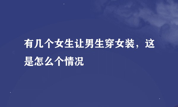 有几个女生让男生穿女装，这是怎么个情况