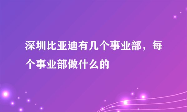 深圳比亚迪有几个事业部，每个事业部做什么的