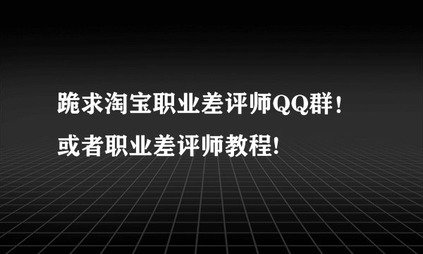 跪求淘宝职业差评师QQ群！或者职业差评师教程!