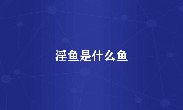 淫鱼是什么鱼