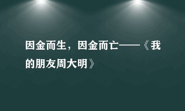 因金而生，因金而亡——《我的朋友周大明》