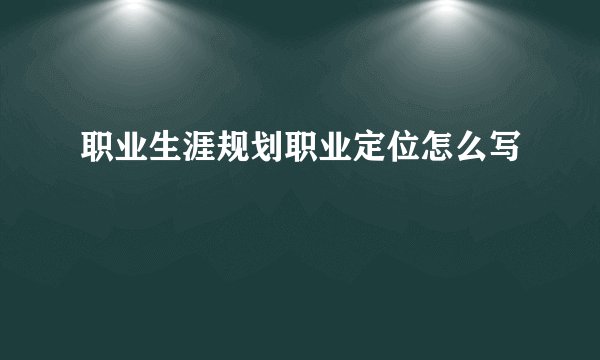 职业生涯规划职业定位怎么写