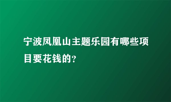 宁波凤凰山主题乐园有哪些项目要花钱的？