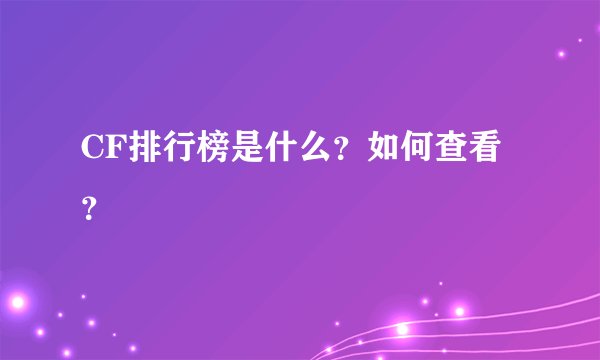CF排行榜是什么？如何查看？