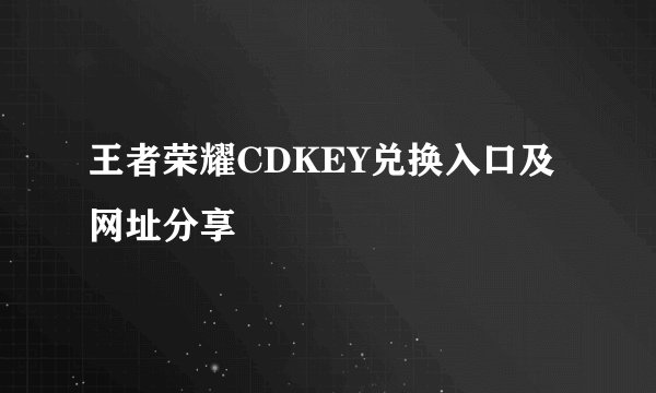 王者荣耀CDKEY兑换入口及网址分享