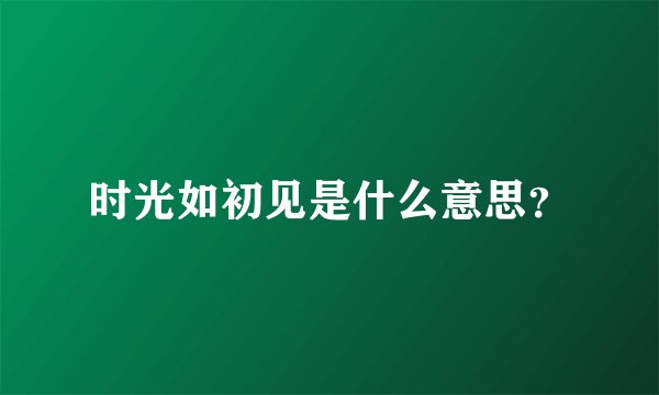 时光如初见是什么意思？