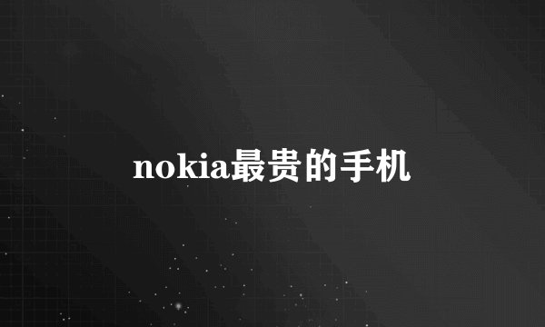 nokia最贵的手机