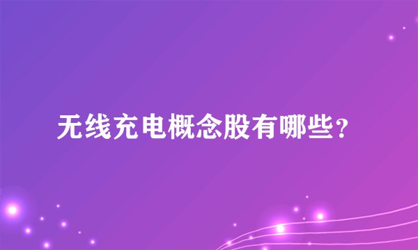 无线充电概念股有哪些？