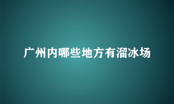 广州内哪些地方有溜冰场