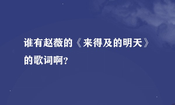 谁有赵薇的《来得及的明天》的歌词啊？