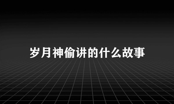 岁月神偷讲的什么故事
