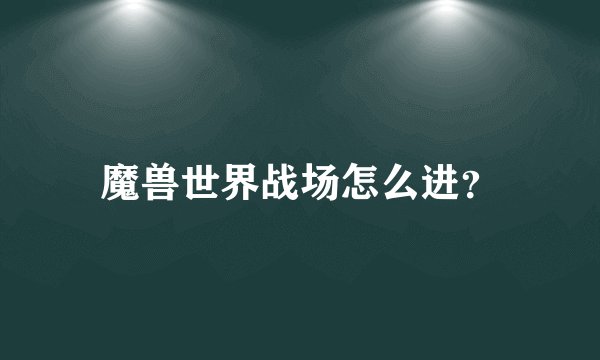 魔兽世界战场怎么进？