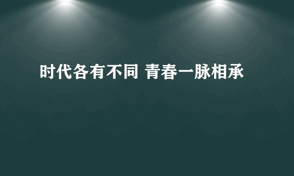 时代各有不同 青春一脉相承