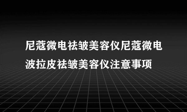 尼蔻微电祛皱美容仪尼蔻微电波拉皮祛皱美容仪注意事项