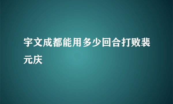 宇文成都能用多少回合打败裴元庆