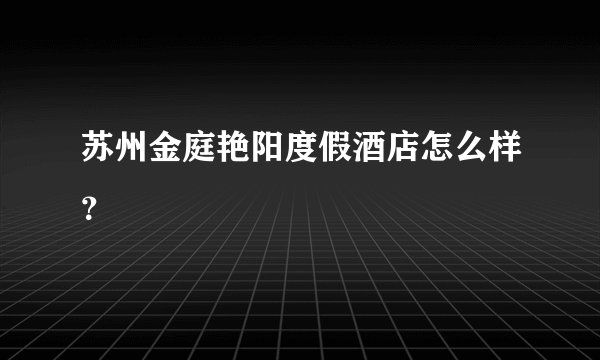 苏州金庭艳阳度假酒店怎么样？