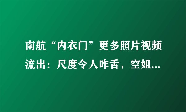 南航“内衣门”更多照片视频流出:尺度令人咋舌,空姐出来回应了