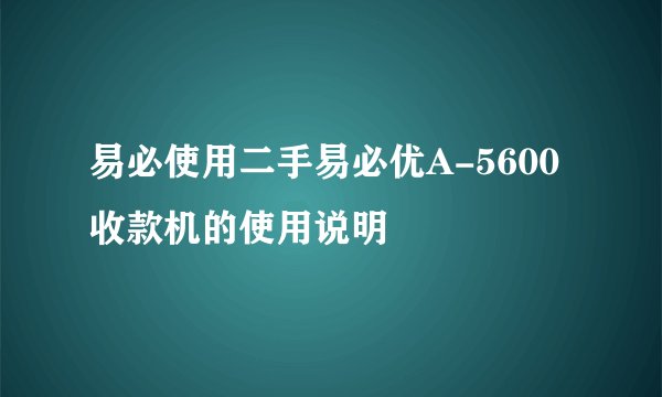 易必使用二手易必优A-5600收款机的使用说明