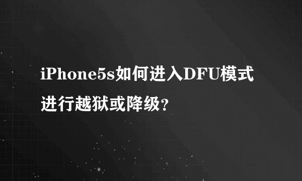 iPhone5s如何进入DFU模式进行越狱或降级？