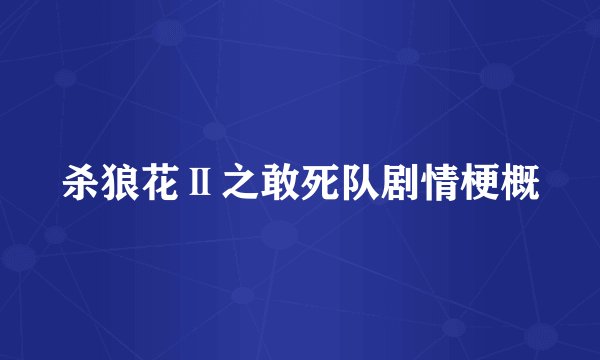 杀狼花Ⅱ之敢死队剧情梗概