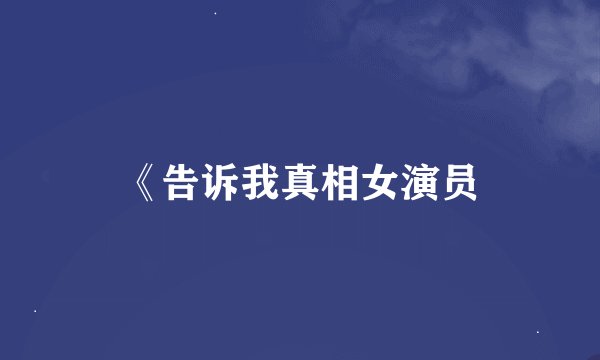 《告诉我真相女演员
