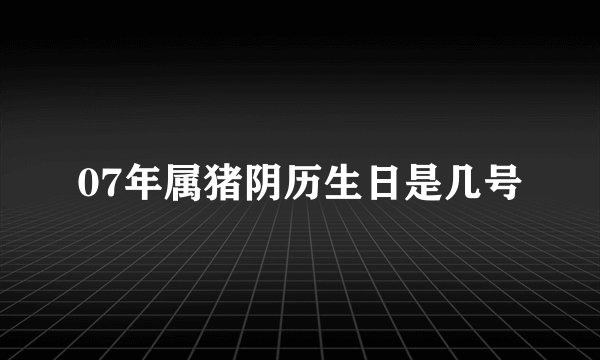 07年属猪阴历生日是几号