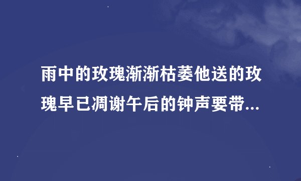 雨中的玫瑰渐渐枯萎他送的玫瑰早已凋谢午后的钟声要带着伤悲歌名叫什么