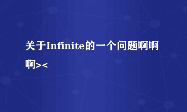 关于Infinite的一个问题啊啊啊><