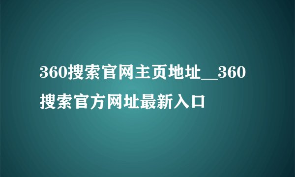 360搜索官网主页地址__360搜索官方网址最新入口