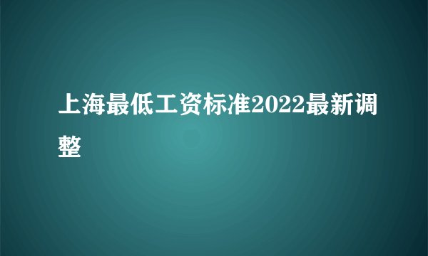 上海最低工资标准2022最新调整