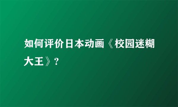 如何评价日本动画《校园迷糊大王》?