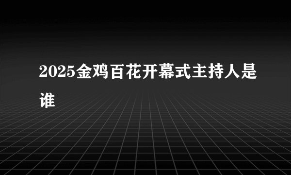 2025金鸡百花开幕式主持人是谁