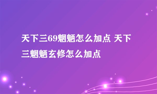 天下三69魍魉怎么加点 天下三魍魉玄修怎么加点