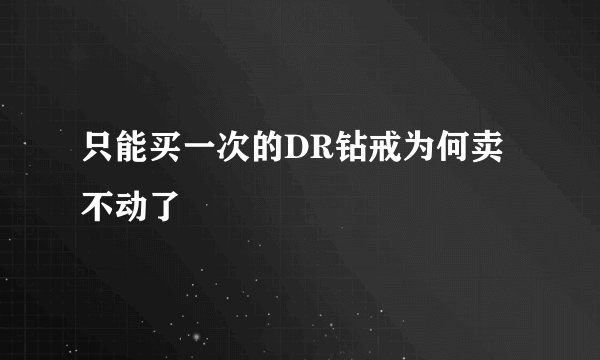 只能买一次的DR钻戒为何卖不动了