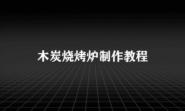 木炭烧烤炉制作教程