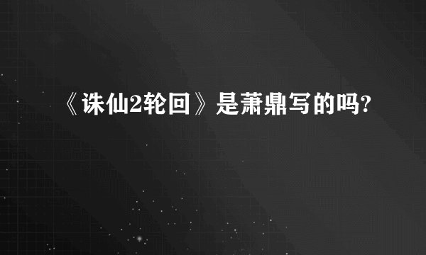 《诛仙2轮回》是萧鼎写的吗?