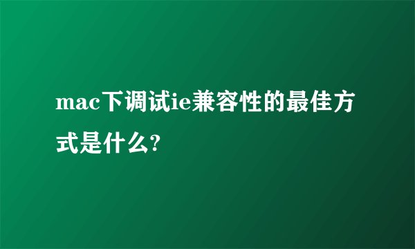mac下调试ie兼容性的最佳方式是什么?