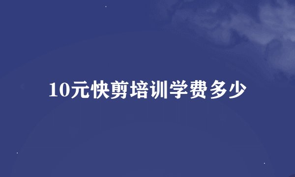 10元快剪培训学费多少