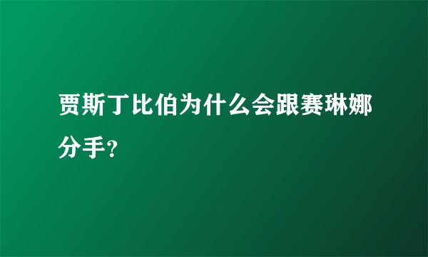 贾斯丁比伯为什么会跟赛琳娜分手？