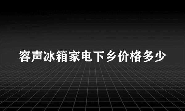 容声冰箱家电下乡价格多少