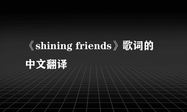《shining friends》歌词的中文翻译