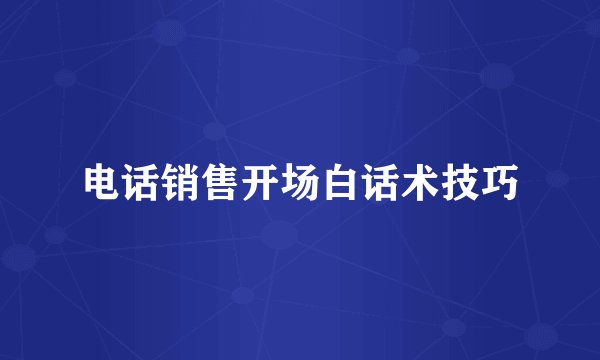 电话销售开场白话术技巧