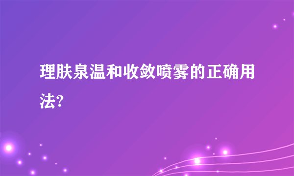 理肤泉温和收敛喷雾的正确用法?