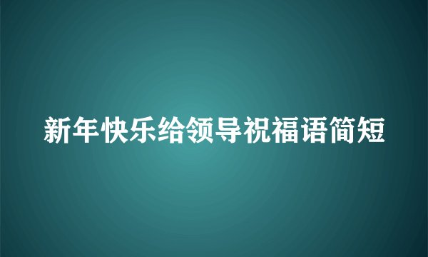 新年快乐给领导祝福语简短
