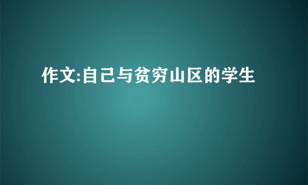 作文:自己与贫穷山区的学生